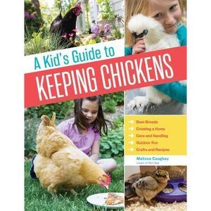 A Kid's Guide to Keeping Chickens: Best Breeds, Creating a Home, Care and Handli